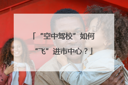 “空中驾校”如何“飞”进市中心？
